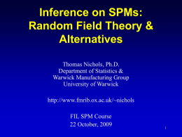 Inference on SPMs: Random Field Theory & Alternatives Thomas Nichols, Ph.D. Department of Statistics & Warwick Manufacturing Group University of Warwick  http://www.fmrib.ox.ac.uk/~nichols FIL SPM Course 22 October, 2009
