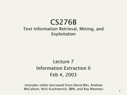 CS276B Text Information Retrieval, Mining, and Exploitation  Lecture 7 Information Extraction II Feb 4, 2003 (includes slides borrowed from David Blei, Andrew McCallum, Nick Kushmerick, BBN, and.