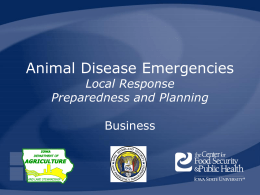 Animal Disease Emergencies Local Response Preparedness and Planning Business Note to Presenter The following presentation provides an overview of animal disease emergency preparedness, prevention, response and recovery.