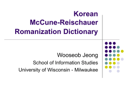 Korean McCune-Reischauer Romanization Dictionary Wooseob Jeong School of Information Studies University of Wisconsin - Milwaukee.