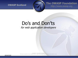 OWASP Scotland  The OWASP Foundation http://www.owasp.org  Do’s and Don’ts  for web application developers  Copyright © The OWASP Foundation Permission is granted to copy, distribute and/or modify.