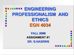 ENGINEERING PROFESSIONALISM AND ETHICS EGN 4034 FALL 2008 ASSIGNMENT #1 DR. G.HASKINS ASSIGNMENT REQUIREMENTS            Group assignment From the film and Case 10 in the text Check the Website and use.
