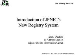 NIR Meeting Mar 2002  Introduction of JPNIC’s New Registry System Izumi Okutani IP Address Section Japan Network Information Center  Copyright (c) 2002 Japan Network Information Center.