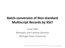 Batch-conversion of Non-standard Multiscript Records by XSLT Lucas Mak Metadata and Catalog Librarian Michigan State University  Catalog Management Interest Group, ALA Midwinter 2011, Jan.
