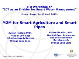 ITU Workshop on “ICT as an Enabler for Smart Water Management” (Luxor, Egypt, 14-15 April 2013)  M2M for Smart Agriculture and Smart Pipes Ayman Hassan,