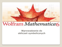 Wprowadzenie do obliczeń symbolicznych W programie Mathematica 6 można wykonywać następujące operacje: Upraszczanie wyrażeń  Rozwijanie iloczynów  Rozkład wyrażeń na czynniki 
