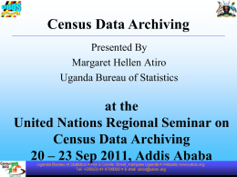 Census Data Archiving Presented By Margaret Hellen Atiro Uganda Bureau of Statistics  at the United Nations Regional Seminar on Census Data Archiving 20 – 23 Sep 2011,