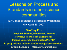 Lessons on Process and Standards in other science communities IMAG Model Sharing Strategies Workshop NIH April 10 2007 Geoffrey Fox Computer Science, Informatics, Physics Pervasive Technology Laboratories Indiana.