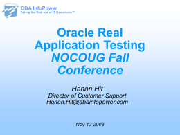 DBA InfoPower  Taking the Risk out of IT Operations™  Oracle Real Application Testing NOCOUG Fall Conference Hanan Hit Director of Customer Support Hanan.Hit@dbainfopower.com  Nov 13 2008  DBA InfoPower Taking the Risk.