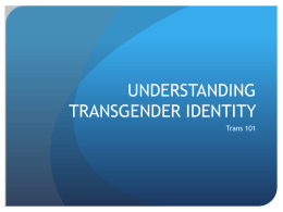 UNDERSTANDING TRANSGENDER IDENTITY Trans 101 NOTE ABOUT DEFINITIONS:  We’ve done our best to represent the most popular uses of the terms listed; however.
