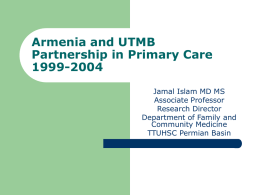 Armenia and UTMB Partnership in Primary Care 1999-2004 Jamal Islam MD MS Associate Professor Research Director Department of Family and Community Medicine TTUHSC Permian Basin.