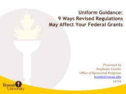 Uniform Guidance: 9 Ways Revised Regulations May Affect Your Federal Grants  Presented by Stephanie Lezotte Office of Sponsored Programs lezotte@rowan.edu x4124