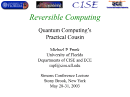 Reversible Computing Quantum Computing’s Practical Cousin Michael P. Frank University of Florida Departments of CISE and ECE mpf@cise.ufl.edu Simons Conference Lecture Stony Brook, New York May 28-31, 2003