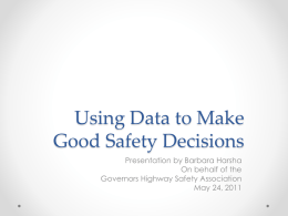 Using Data to Make Good Safety Decisions Presentation by Barbara Harsha On behalf of the Governors Highway Safety Association May 24, 2011