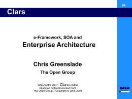 Clars Title  e-Framework, SOA and  Enterprise Architecture Chris Greenslade The Open Group Copyright © 2007 - Clars Limited based on material licensed from The Open Group – Copyright.