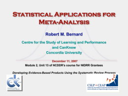 Statistical Applications for Meta-Analysis Robert M. Bernard Centre for the Study of Learning and Performance and CanKnow Concordia University December 11, 2007 Module 2, Unit 13 of.