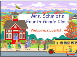 Mrs. Schmidt’s Fourth-Grade Class Welcome, students! Welcome to Fourth Grade!  I will introduce you to fourth grade and to our classroom.  If you have.