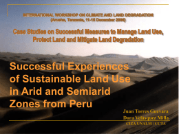 Successful Experiences of Sustainable Land Use in Arid and Semiarid Zones from Peru  Juan Torres Guevara Dora Velásquez Milla CIZA UNALM / CCTA.