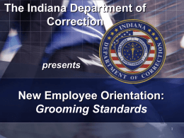 The Indiana Department of Correction  presents  New Employee Orientation: Grooming Standards Performance Objective At the conclusion of this module, you will be able to understand departmental.