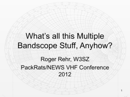 What’s all this Multiple Bandscope Stuff, Anyhow? Roger Rehr, W3SZ PackRats/NEWS VHF Conference1