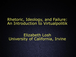 Rhetoric, Ideology, and Failure: An Introduction to Virtualpolitik Elizabeth Losh University of California, Irvine.