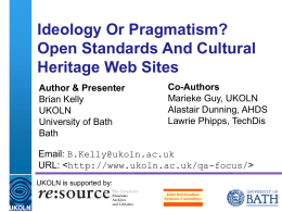 Ideology Or Pragmatism? Open Standards And Cultural Heritage Web Sites Author & Presenter Brian Kelly UKOLN University of Bath Bath  Co-Authors Marieke Guy, UKOLN Alastair Dunning, AHDS Lawrie Phipps, TechDis  Email: B.Kelly@ukoln.ac.uk URL: