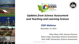 Updates from Science Assessment and Teaching and Learning Science OSPI Webinar November 13, 2014  Ellen Ebert, PhD, Science Director Dawn Cope, Secondary Science Assessment Kara Todd,