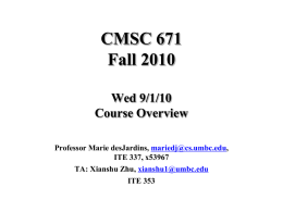 CMSC 671 Fall 2010 Wed 9/1/10 Course Overview Professor Marie desJardins, mariedj@cs.umbc.edu, ITE 337, x53967 TA: Xianshu Zhu, xianshu1@umbc.edu ITE 353