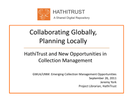 HATHITRUST A Shared Digital Repository  Collaborating Globally, Planning Locally HathiTrust and New Opportunities in Collection Management GWLA/UNM: Emerging Collection Management Opportunities September 26, 2011 Jeremy York Project Librarian, HathiTrust.