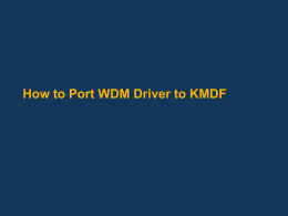 How to Port WDM Driver to KMDF Agenda Introduction to WDF Why should I convert to KMDF: Case Study Basic object model DriverEntry PnP/Power callbacks Self-Managed.