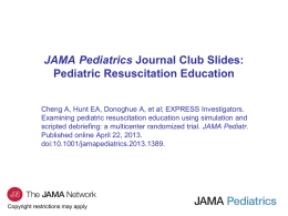 JAMA Pediatrics Journal Club Slides: Pediatric Resuscitation Education Cheng A, Hunt EA, Donoghue A, et al; EXPRESS Investigators. Examining pediatric resuscitation education using.