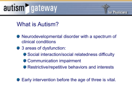 What is Autism? Neurodevelopmental disorder with a spectrum of clinical conditions 3 areas of dysfunction: Social interaction/social relatedness difficulty Communication impairment Restrictive/repetitive behaviors and interests Early intervention.