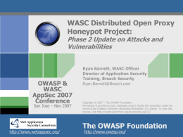 WASC Distributed Open Proxy Honeypot Project: Phase 2 Update on Attacks and Vulnerabilities  OWASP & WASC AppSec 2007 Conference San Jose – Nov 2007  http://www.webappsec.org/  Ryan Barnett, WASC Officer Director of.