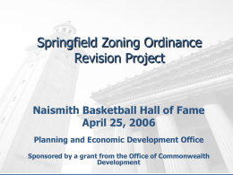 Springfield Zoning Ordinance Revision Project  Naismith Basketball Hall of Fame April 25, 2006 Planning and Economic Development Office Sponsored by a grant from the Office.