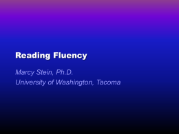 Reading Fluency Marcy Stein, Ph.D. University of Washington, Tacoma Outline        Fluency Definitions Research Support for Building Fluency Fluency Building: Instructional Methods Fluency Building: Monitoring Fluency Progress Books.