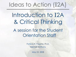Ideas to Action (I2A)  Introduction to I2A & Critical Thinking A session for the Student Orientation Staff Patricia R.