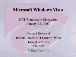 Microsoft Windows Vista SIRT Roundtable Discussion January 12, 2007 Harvard Townsend Interim University IT Security Officer harv@k-state.edu 532-2985 College Court 114
