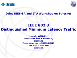 Joint IEEE-SA and ITU Workshop on Ethernet  IEEE 802.3 Distinguished Minimum Latency Traffic Ludwig WINKEL, Chair IEEE 802.3 SG DMLT, Siemens Presenter: Marcel KIESSLING IEEE 802.1 TSN.