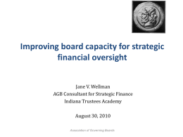 Improving board capacity for strategic financial oversight Jane V. Wellman AGB Consultant for Strategic Finance Indiana Trustees Academy August 30, 2010 Association of Governing Boards.