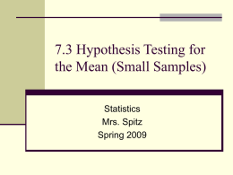 7.3 Hypothesis Testing for the Mean (Small Samples) Statistics Mrs. Spitz Spring 2009 Objectives/Assignment:  How to find critical values in a t-distribution  How to.