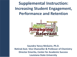 Supplemental Instruction: Increasing Student Engagement, Performance and Retention  Saundra Yancy McGuire, Ph.D. Retired Asst.