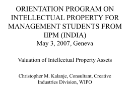 ORIENTATION PROGRAM ON INTELLECTUAL PROPERTY FOR MANAGEMENT STUDENTS FROM IIPM (INDIA) May 3, 2007, Geneva Valuation of Intellectual Property Assets Christopher M.
