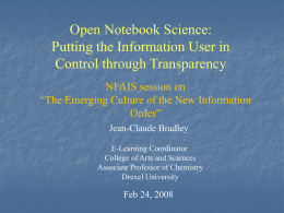 Open Notebook Science: Putting the Information User in Control through Transparency NFAIS session on “The Emerging Culture of the New Information Order” Jean-Claude Bradley E-Learning Coordinator College of.