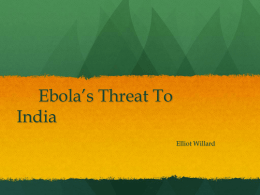 Ebola’s Threat To India Elliot Willard Ebola’s Brief History o First emerged in 1976 in Sudan and Zaire o Virus named after Ebola River in Zaire o Ebola.