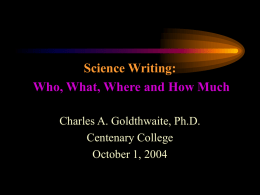 Science Writing: Who, What, Where and How Much Charles A. Goldthwaite, Ph.D. Centenary College October 1, 2004