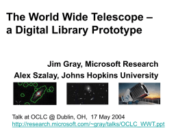 The World Wide Telescope – a Digital Library Prototype Jim Gray, Microsoft Research Alex Szalay, Johns Hopkins University  Talk at OCLC @ Dublin, OH,