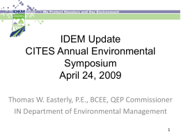 IDEM Update CITES Annual Environmental Symposium April 24, 2009 Thomas W. Easterly, P.E., BCEE, QEP Commissioner IN Department of Environmental Management.