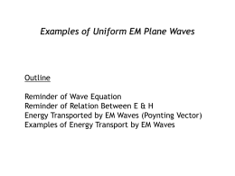 Examples of Uniform EM Plane Waves  Outline Reminder of Wave Equation Reminder of Relation Between E & H Energy Transported by EM Waves (Poynting.