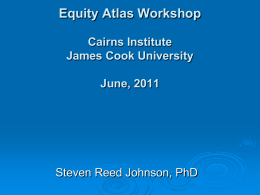Equity Atlas Workshop Cairns Institute James Cook University June, 2011  Steven Reed Johnson, PhD.