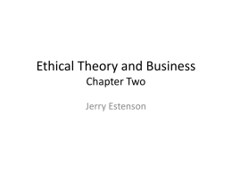 Ethical Theory and Business Chapter Two Jerry Estenson The language of ethics • • • • • • • •  Fairness Justice Desert Rights Obligation Equality Greed Ego  • • • •  Principle Consequence Integrity Personal Autonomy.